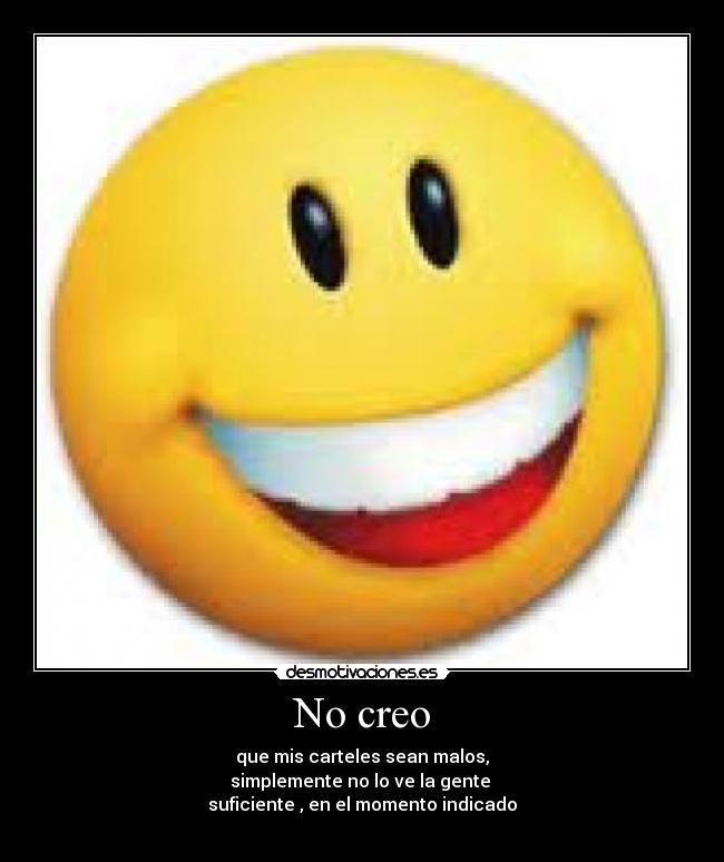 No creo - que mis carteles sean malos,
simplemente no lo ve la gente
suficiente , en el momento indicado