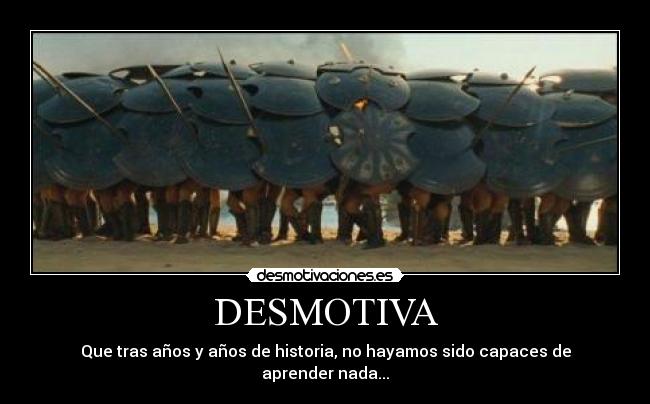 DESMOTIVA - Que tras años y años de historia, no hayamos sido capaces de aprender nada...