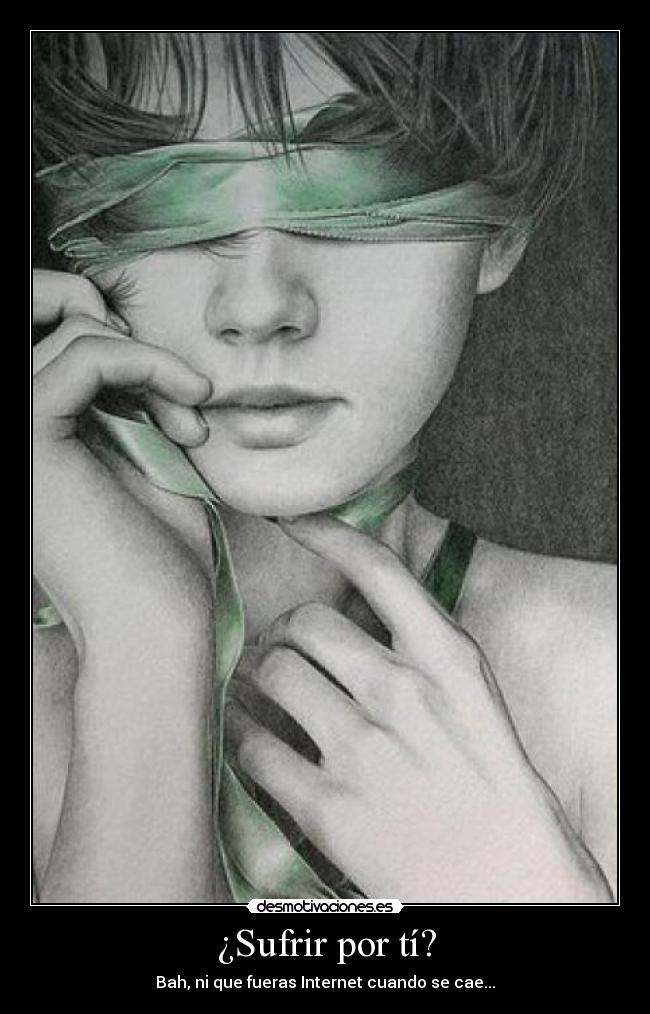 ¿Sufrir por tí? - Bah, ni que fueras Internet cuando se cae...