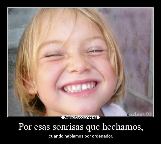 Por esas sonrisas que hechamos, - cuando hablamos por ordenador.