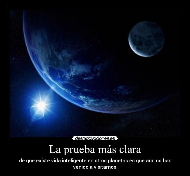 La prueba más clara - de que existe vida inteligente en otros planetas es que aún no han venido a visitarnos.