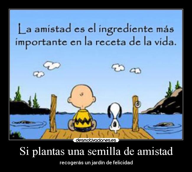 Si plantas una semilla de amistad - recogerás un jardín de felicidad