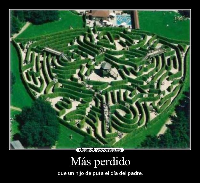 Más perdido - que un hijo de puta el día del padre.