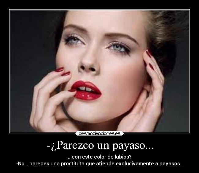 -¿Parezco un payaso... - ...con este color de labios?
-No... pareces una prostituta que atiende exclusivamente a payasos...