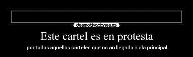Este cartel es en protesta - por todos aquellos carteles que no an llegado a ala principal