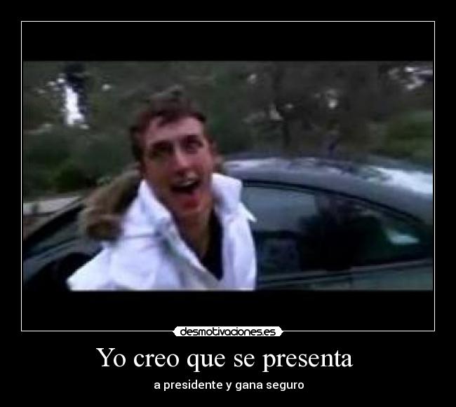 Yo creo que se presenta  - a presidente y gana seguro