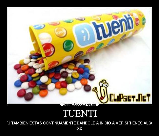 TUENTI - TU TAMBIEN ESTAS CONTINUAMENTE DANDOLE A INICIO A VER SI TIENES ALGO
XD