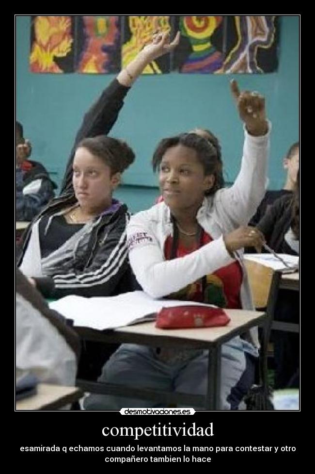 competitividad - esamirada q echamos cuando levantamos la mano para contestar y otro
compañero tambien lo hace