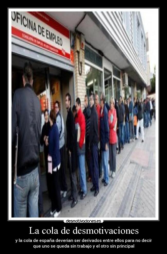 La cola de desmotivaciones - y la cola de españa deverian ser derivados entre ellos para no decír
que uno se queda sin trabajo y el otro sin principal