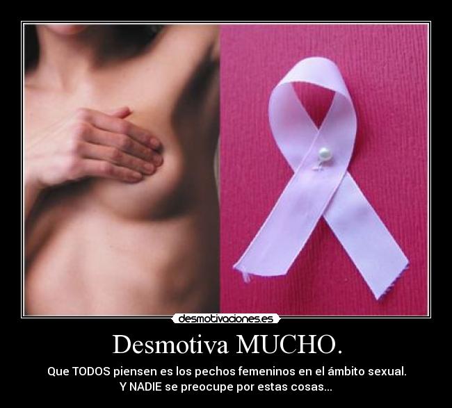 Desmotiva MUCHO. - Que TODOS piensen es los pechos femeninos en el ámbito sexual.
Y NADIE se preocupe por estas cosas...