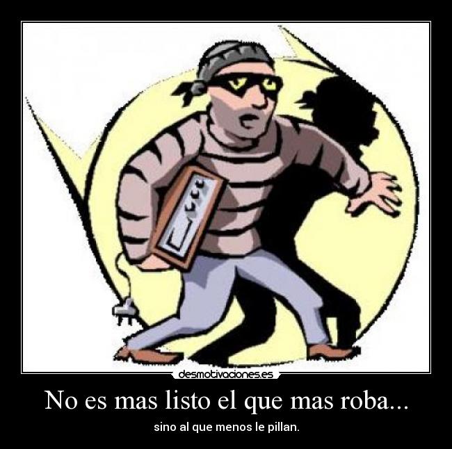 No es mas listo el que mas roba... -