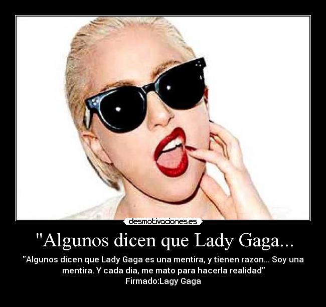 Algunos dicen que Lady Gaga... - Algunos dicen que Lady Gaga es una mentira, y tienen razon... Soy una
mentira. Y cada dia, me mato para hacerla realidad
Firmado:Lagy Gaga