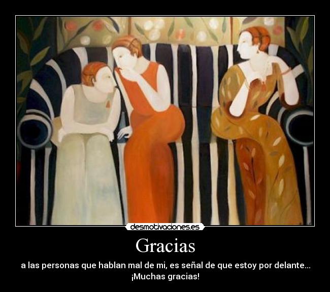 Gracias - a las personas que hablan mal de mi, es señal de que estoy por delante...
¡Muchas gracias!