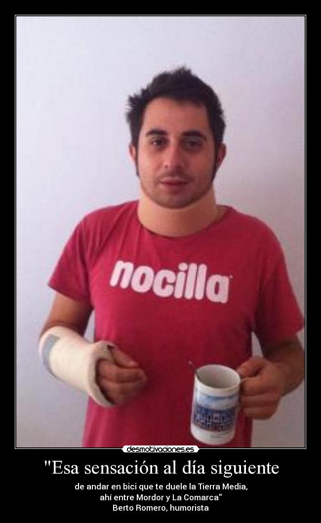 Esa sensación al día siguiente - de andar en bici que te duele la Tierra Media,
ahí entre Mordor y La Comarca
Berto Romero, humorista