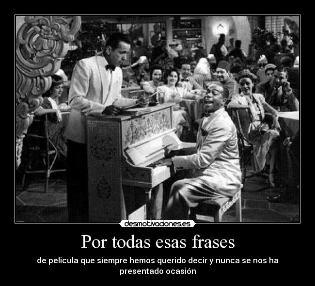 Por todas esas frases - de pelicula que siempre hemos querido decir y nunca se nos ha presentado ocasión