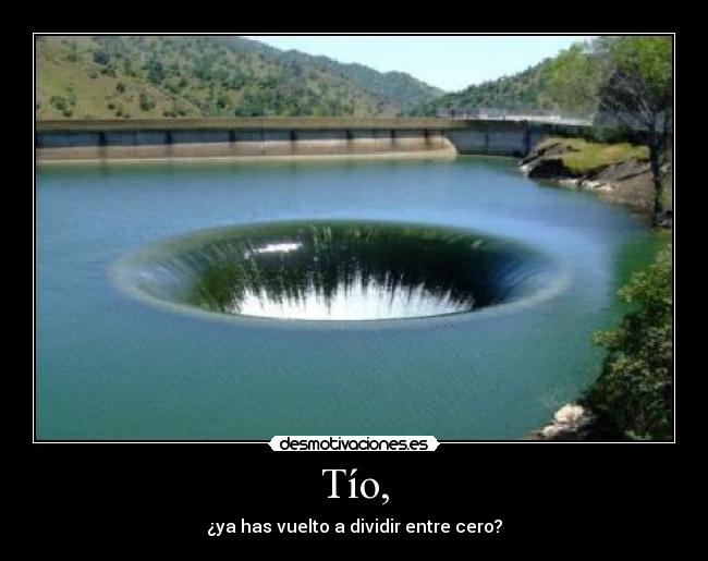 Tío, - ¿ya has vuelto a dividir entre cero?