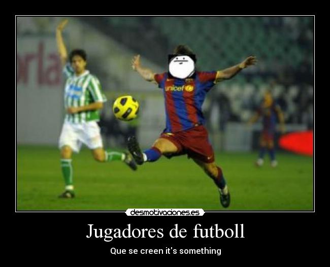 Jugadores de futboll - Que se creen its something