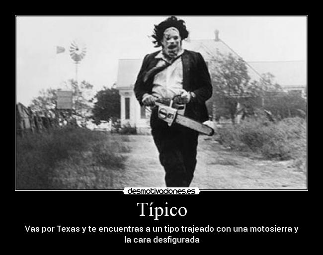 Típico - Vas por Texas y te encuentras a un tipo trajeado con una motosierra y
la cara desfigurada