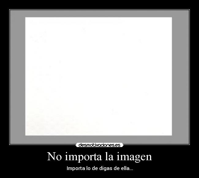 No importa la imagen - Importa lo de digas de ella...