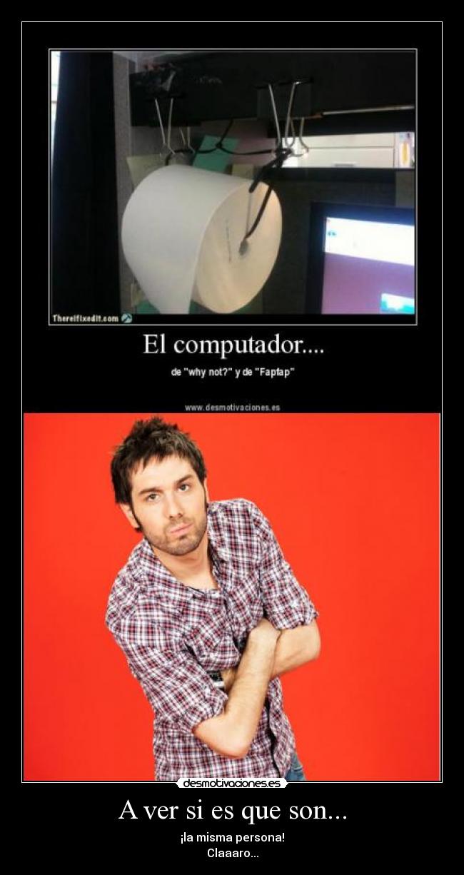 A ver si es que son... - ¡la misma persona!
Claaaro...