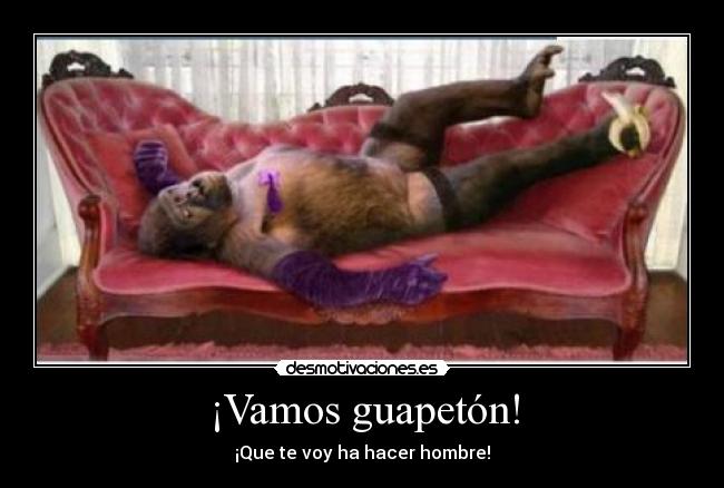 ¡Vamos guapetón! - ¡Que te voy ha hacer hombre!