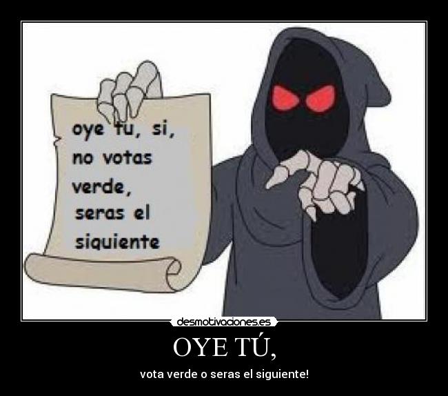 OYE TÚ, - vota verde o seras el siguiente!