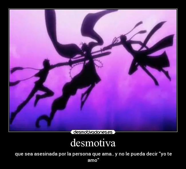 desmotiva - que sea asesinada por la persona que ama.. y no le pueda decir yo te amo