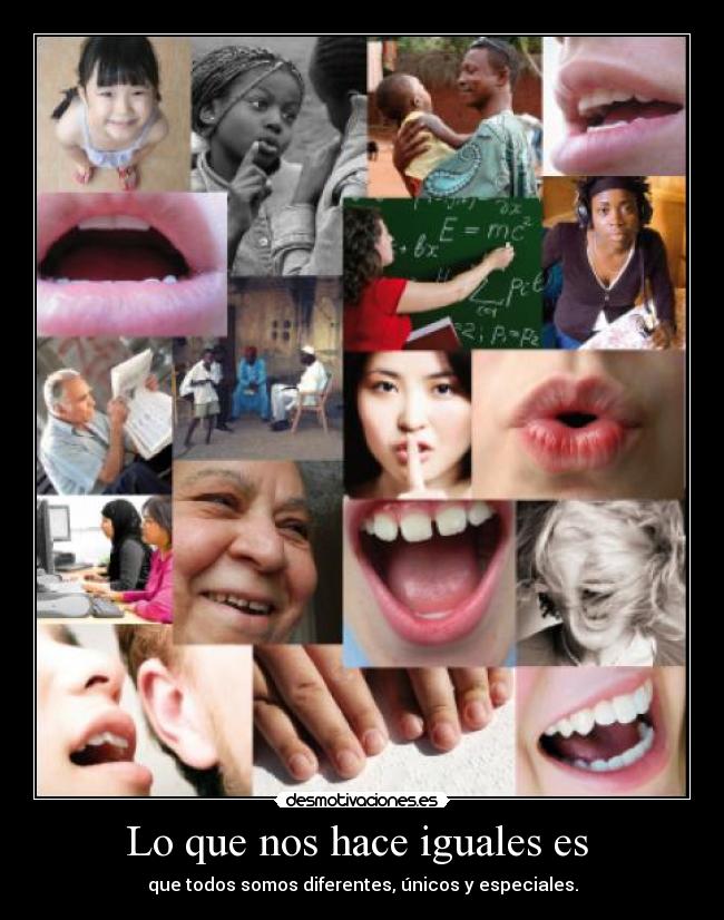 Lo que nos hace iguales es - que todos somos diferentes, únicos y especiales.