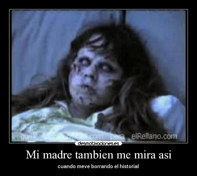 Mi madre tambien me mira asi - cuando meve borrando el historial