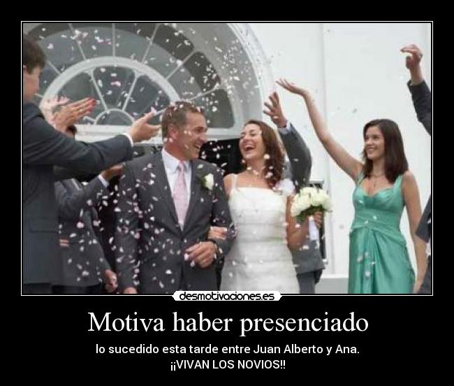 Motiva haber presenciado - lo sucedido esta tarde entre Juan Alberto y Ana.
¡¡VIVAN LOS NOVIOS!!
