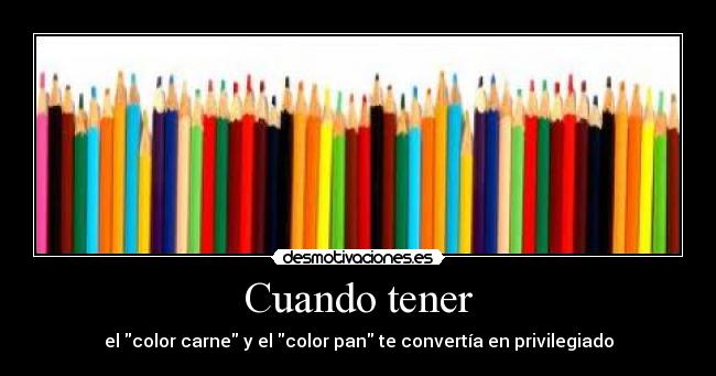 Cuando tener - el color carne y el color pan te convertía en privilegiado