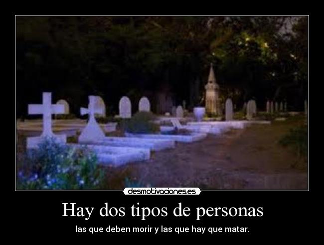 Hay dos tipos de personas - las que deben morir y las que hay que matar.