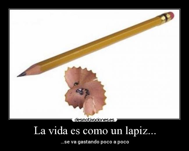 La vida es como un lapiz... - ...se va gastando poco a poco