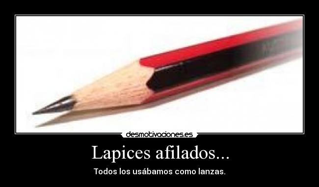 Lapices afilados... - Todos los usábamos como lanzas.