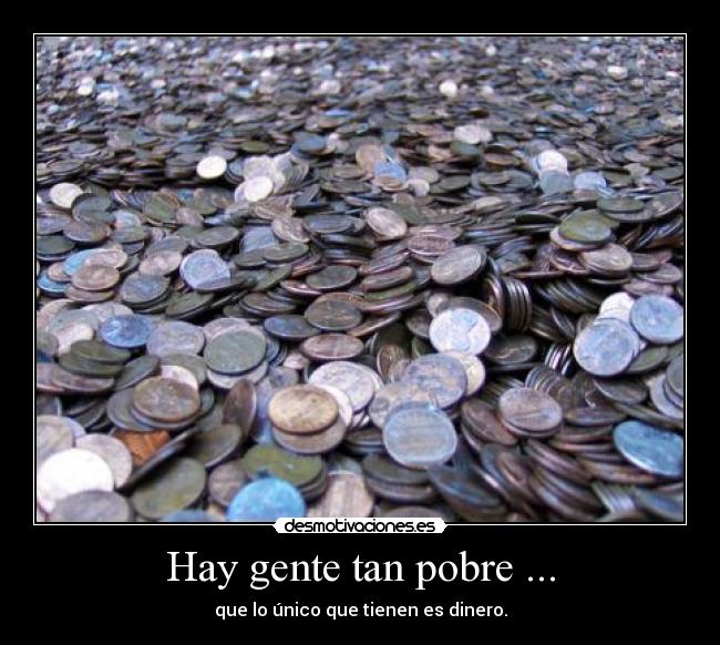 Hay gente tan pobre ... -