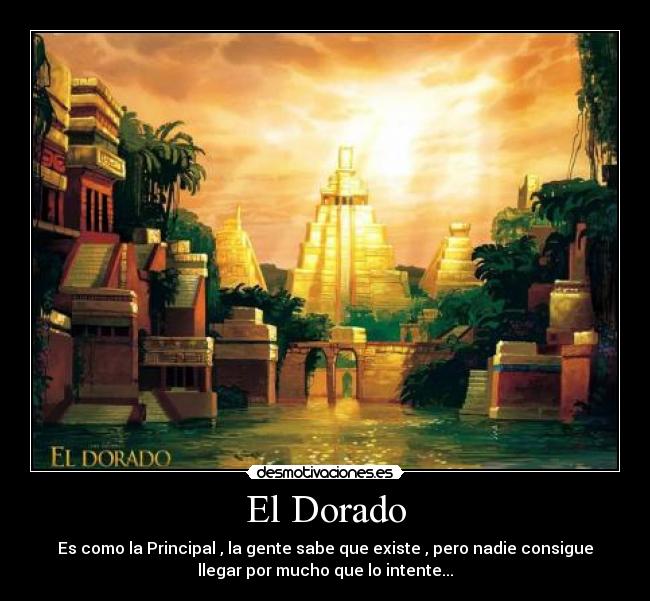 El Dorado - Es como la Principal , la gente sabe que existe , pero nadie consigue
llegar por mucho que lo intente...