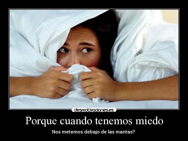 Porque cuando tenemos miedo -