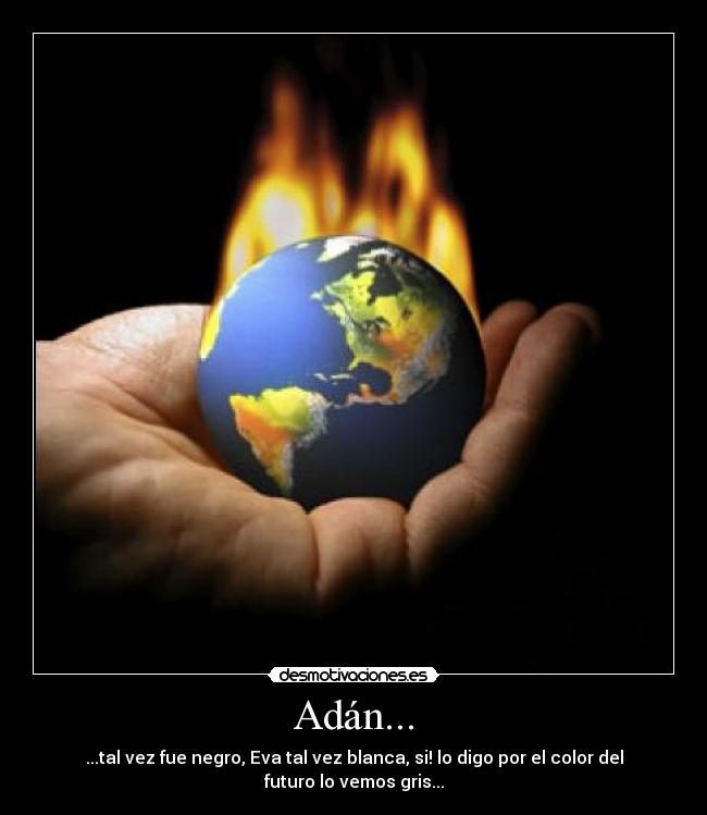 Adán... - ...tal vez fue negro, Eva tal vez blanca, si! lo digo por el color del futuro lo vemos gris...