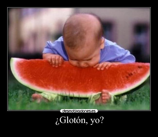 ¿Glotón, yo? -