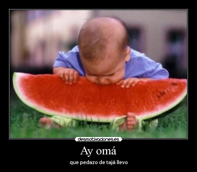 Ay omá - que pedazo de tajá llevo