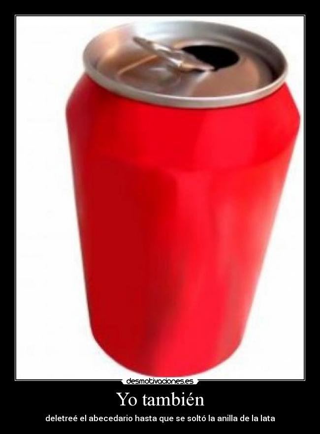 Yo también - deletreé el abecedario hasta que se soltó la anilla de la lata