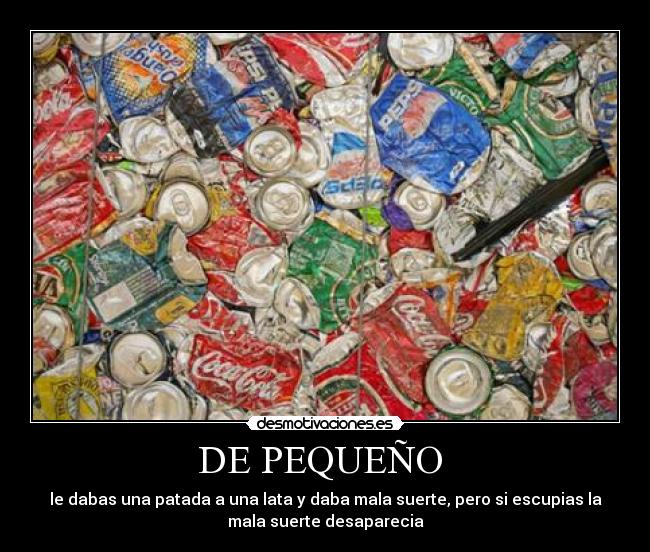 DE PEQUEÑO  - le dabas una patada a una lata y daba mala suerte, pero si escupias la
mala suerte desaparecia