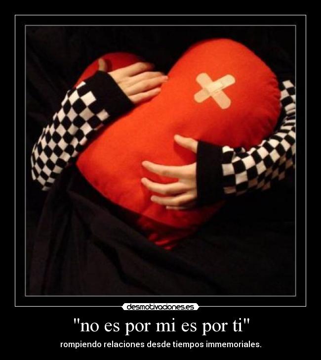 no es por mi es por ti - rompiendo relaciones desde tiempos immemoriales.