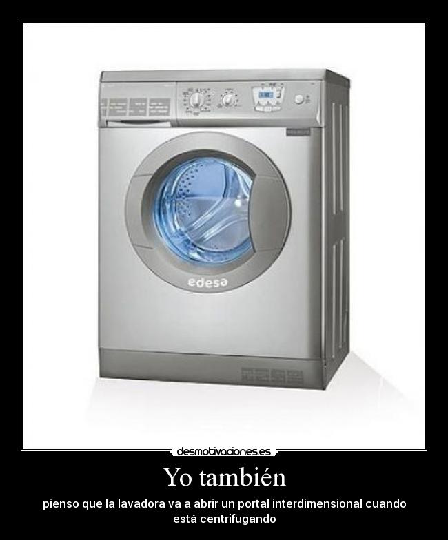 Yo también - pienso que la lavadora va a abrir un portal interdimensional cuando
está centrifugando