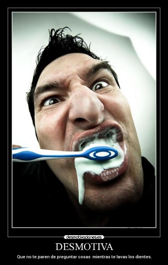 DESMOTIVA - Que no te paren de preguntar cosas mientras te lavas los dientes.