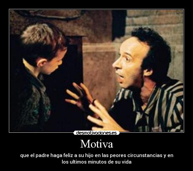 Motiva - que el padre haga feliz a su hijo en las peores circunstancias y en
los ultimos minutos de su vida