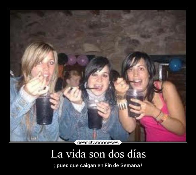 La vida son dos días - ¡ pues que caigan en Fin de Semana !