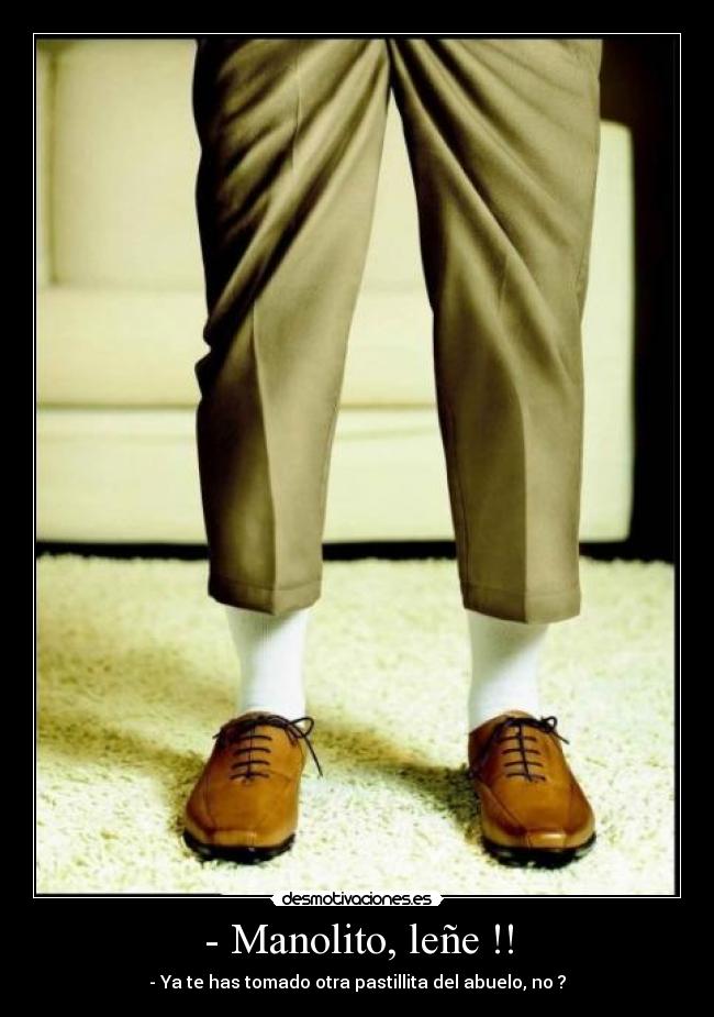 - Manolito, leñe !! - - Ya te has tomado otra pastillita del abuelo, no ?