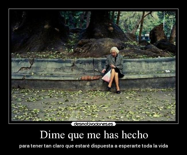 Dime que me has hecho - para tener tan claro que estaré dispuesta a esperarte toda la vida