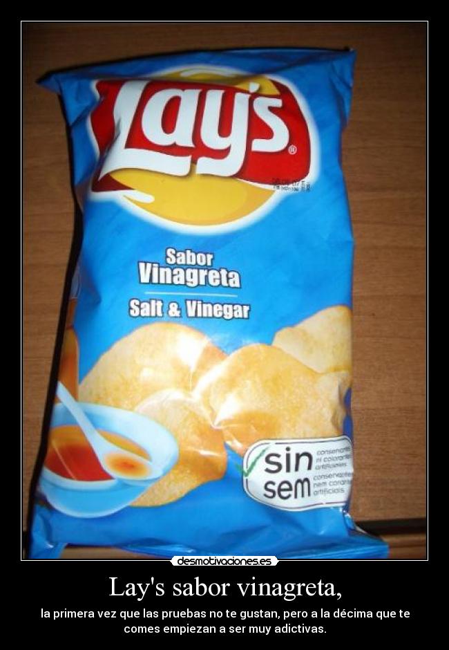 Lays sabor vinagreta, - la primera vez que las pruebas no te gustan, pero a la décima que te
comes empiezan a ser muy adictivas.